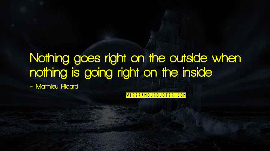 Going Outside Quotes By Matthieu Ricard: Nothing goes right on the outside when nothing