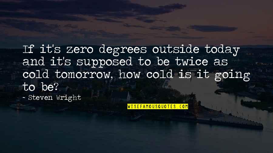 Going Outside Quotes By Steven Wright: If it's zero degrees outside today and it's