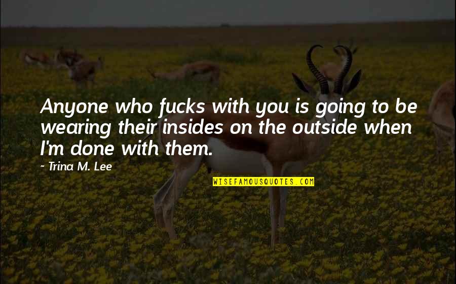 Going Outside Quotes By Trina M. Lee: Anyone who fucks with you is going to