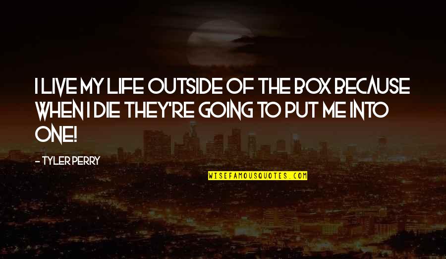 Going Outside The Box Quotes By Tyler Perry: I live my life outside of the box