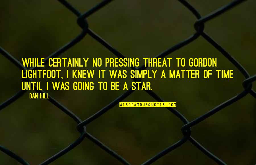 Going Over The Hill Quotes By Dan Hill: While certainly no pressing threat to Gordon Lightfoot, Going Over The Hill Quotes By Dan Hill: While certainly no pressing threat to Gordon Lightfoot,