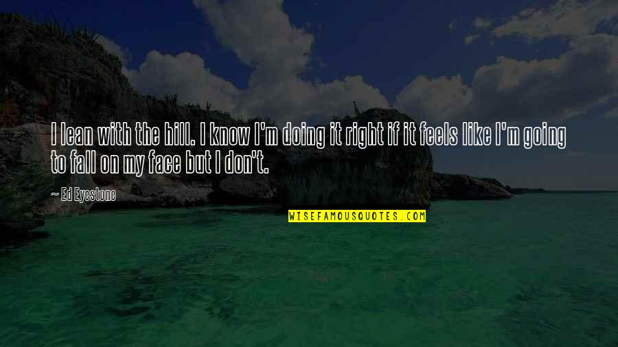 Going Over The Hill Quotes By Ed Eyestone: I lean with the hill. I know I'm Going Over The Hill Quotes By Ed Eyestone: I lean with the hill. I know I'm