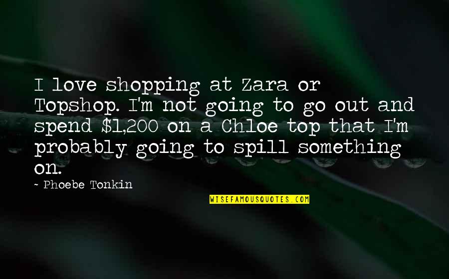 Going Over The Top Quotes By Phoebe Tonkin: I love shopping at Zara or Topshop. I'm