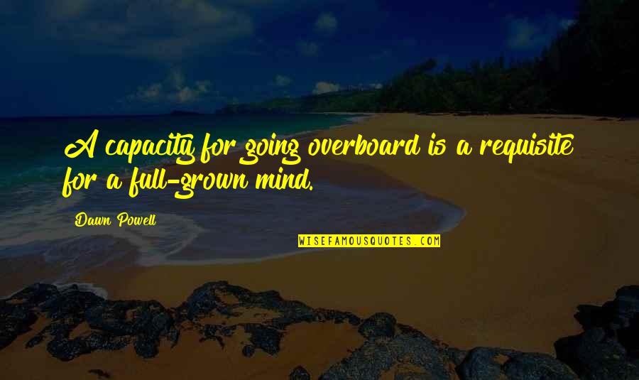 Going Overboard Quotes By Dawn Powell: A capacity for going overboard is a requisite