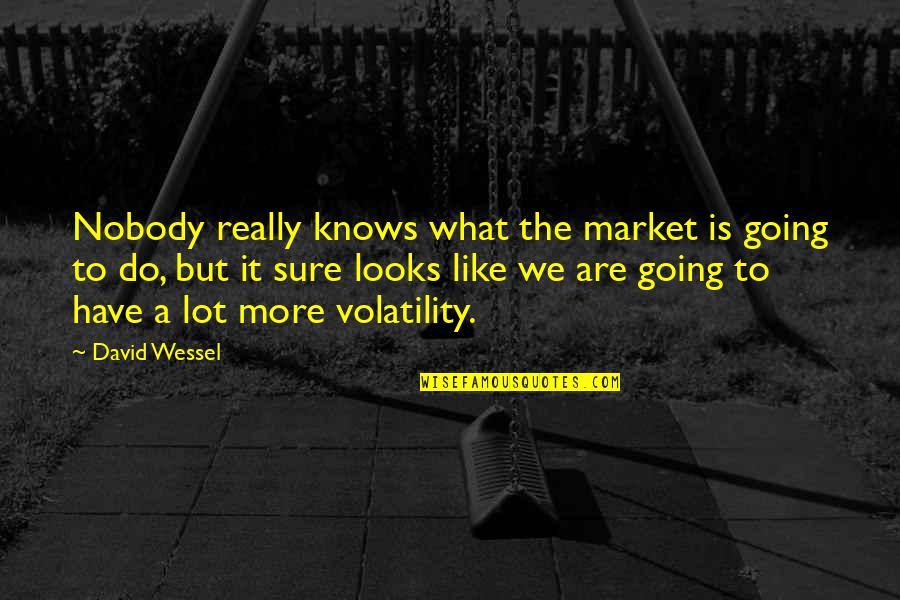 Going Quotes By David Wessel: Nobody really knows what the market is going