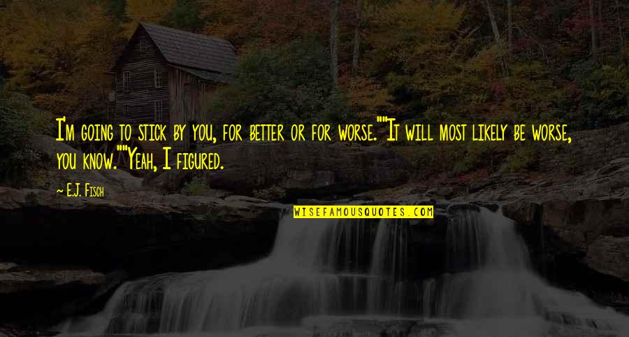 Going Quotes By E.J. Fisch: I'm going to stick by you, for better