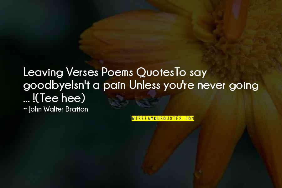 Going Quotes By John Walter Bratton: Leaving Verses Poems QuotesTo say goodbyeIsn't a pain