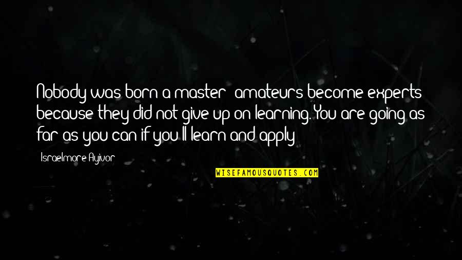 Going So Far Quotes By Israelmore Ayivor: Nobody was born a master; amateurs become experts