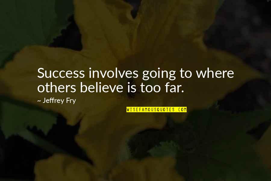 Going So Far Quotes By Jeffrey Fry: Success involves going to where others believe is