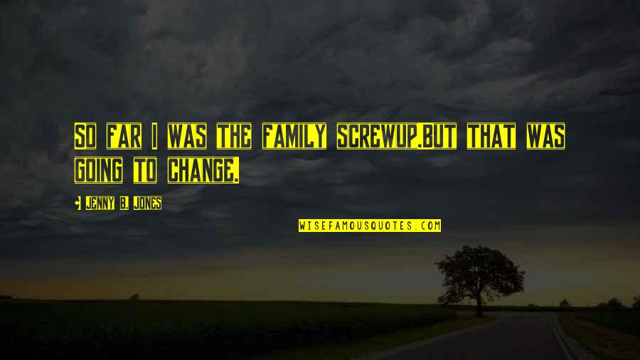 Going So Far Quotes By Jenny B. Jones: So far I was the family screwup.But that