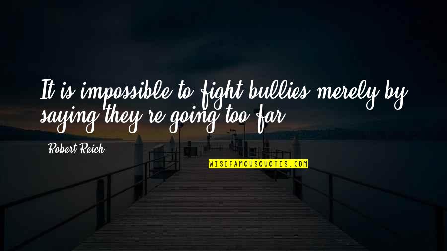 Going So Far Quotes By Robert Reich: It is impossible to fight bullies merely by