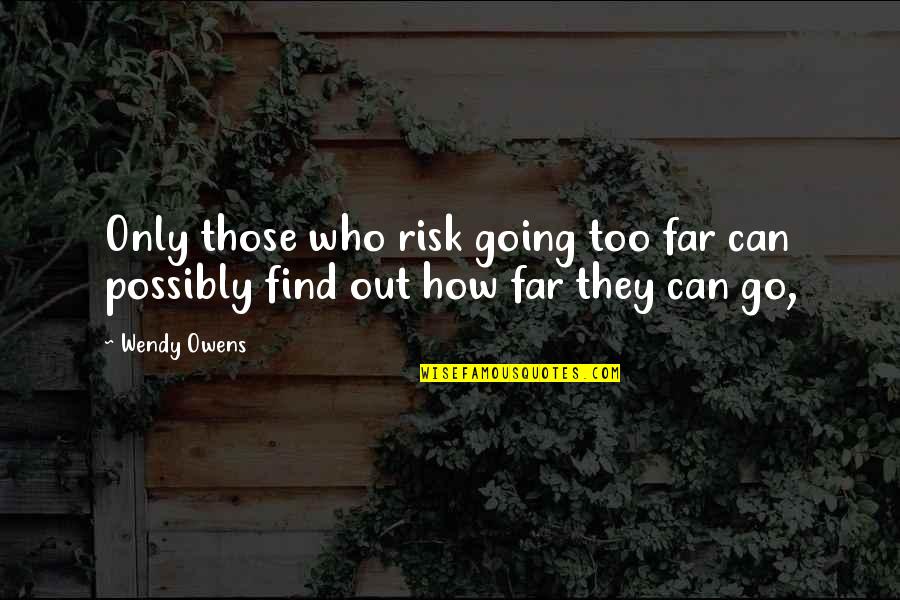 Going So Far Quotes By Wendy Owens: Only those who risk going too far can