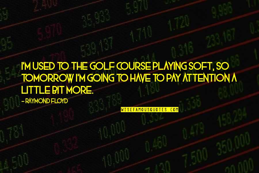 Going Soft Quotes By Raymond Floyd: I'm used to the golf course playing soft,
