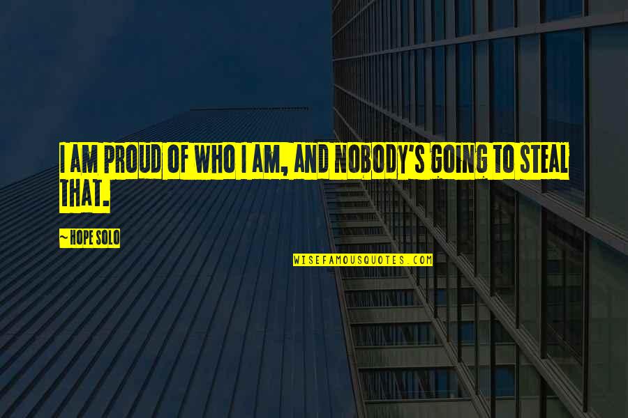 Going Solo Quotes By Hope Solo: I am proud of who I am, and