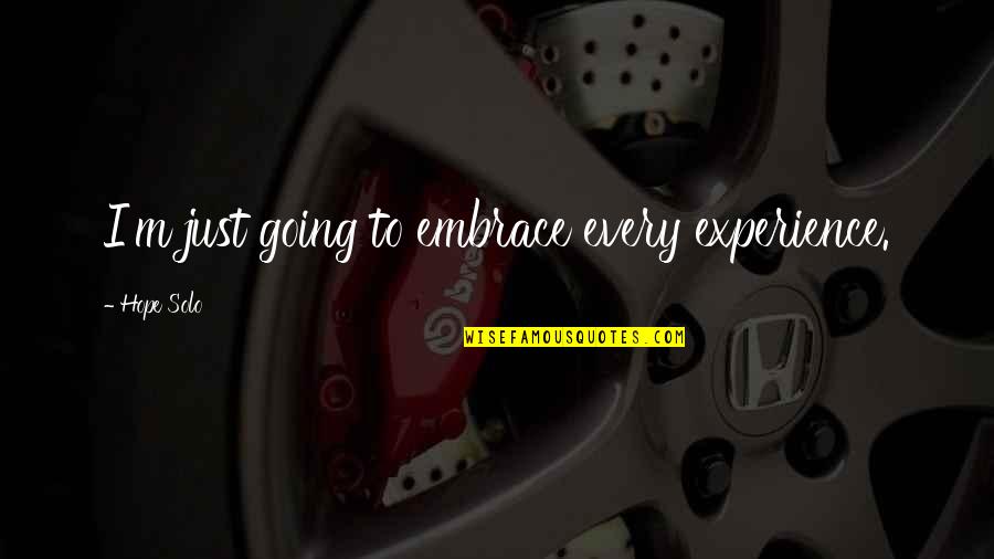 Going Solo Quotes By Hope Solo: I'm just going to embrace every experience.