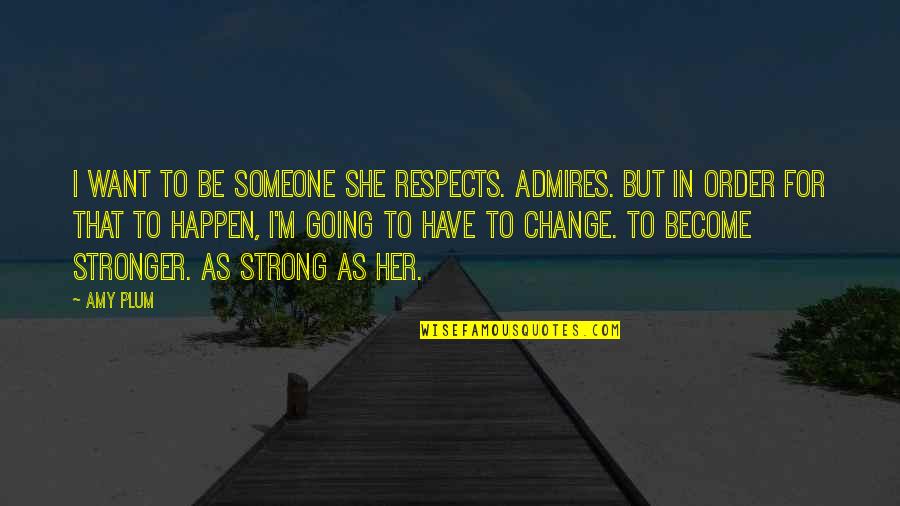 Going Strong Love Quotes By Amy Plum: I want to be someone she respects. Admires.