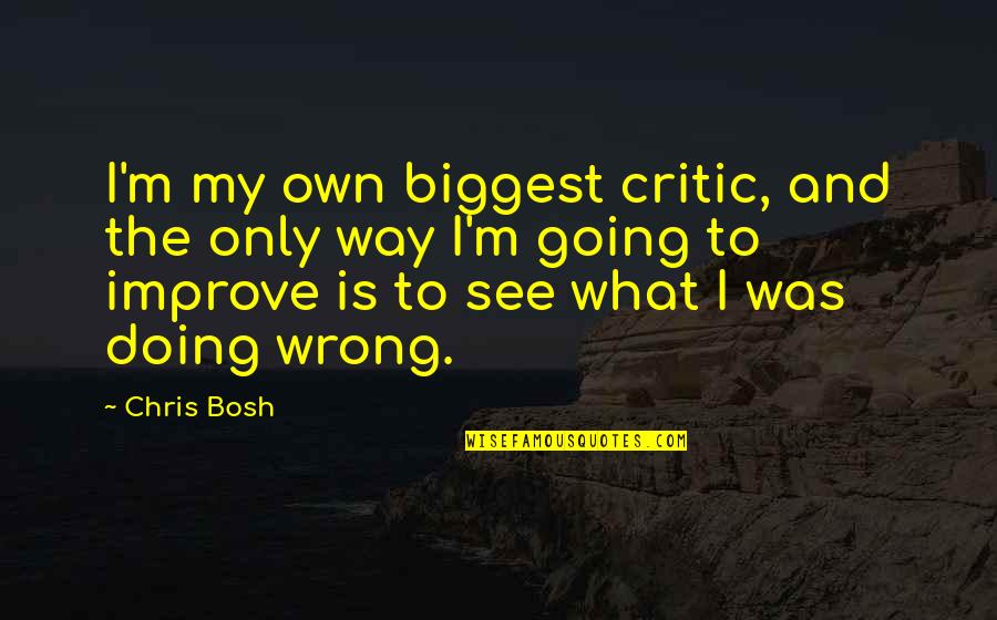 Going The Wrong Way Quotes By Chris Bosh: I'm my own biggest critic, and the only