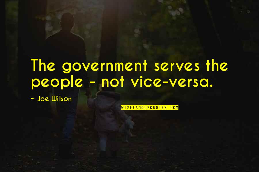 Going Threw Alot Quotes By Joe Wilson: The government serves the people - not vice-versa.