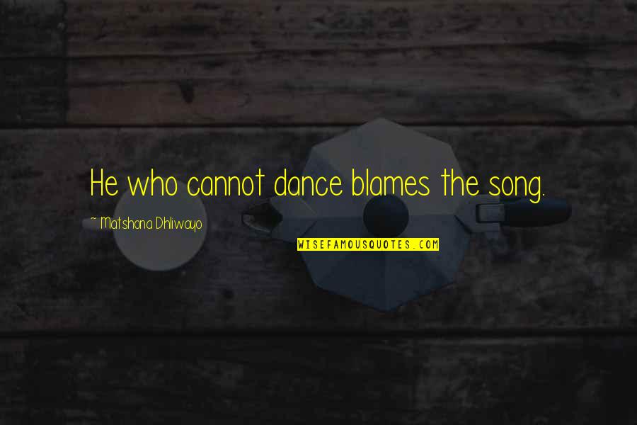 Going Through Alot Quotes By Matshona Dhliwayo: He who cannot dance blames the song.