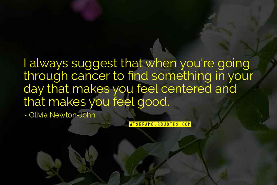 Going Through Cancer Quotes By Olivia Newton-John: I always suggest that when you're going through