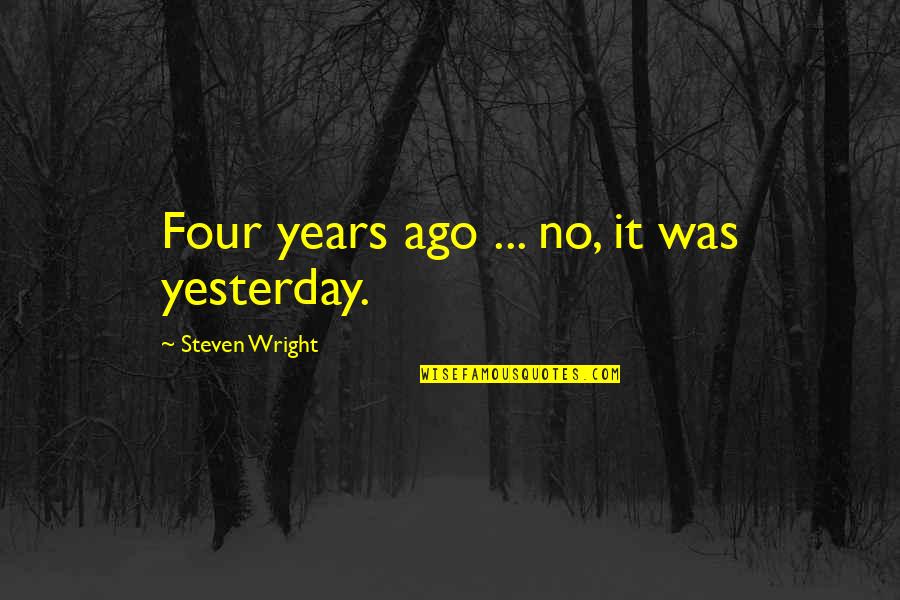 Going Through Hard Time Love Quotes By Steven Wright: Four years ago ... no, it was yesterday.