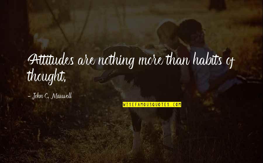 Going Through Hard Times Alone Quotes By John C. Maxwell: Attitudes are nothing more than habits of thought.