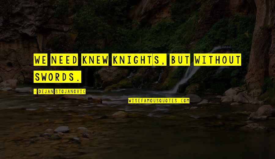 Going Through Hard Times With Boyfriend Quotes By Dejan Stojanovic: We need knew knights, but without swords.