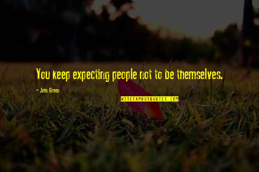 Going Through Hell And Back Quotes By John Green: You keep expecting people not to be themselves.