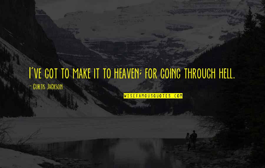 Going Through Hell Quotes By Curtis Jackson: I've got to make it to heaven; for