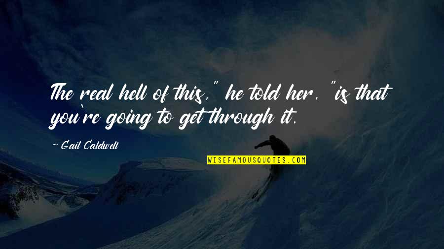 Going Through Hell Quotes By Gail Caldwell: The real hell of this," he told her,