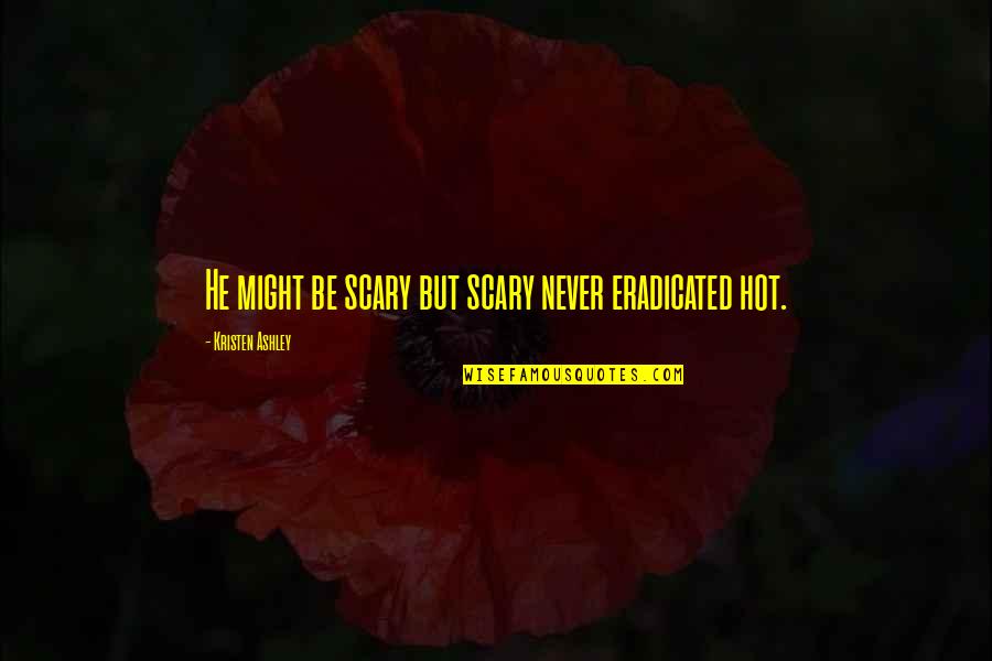 Going Through Hell To Get To Heaven Quotes By Kristen Ashley: He might be scary but scary never eradicated
