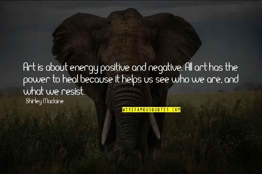 Going Through Hell To Get To Heaven Quotes By Shirley Maclaine: Art is about energy positive and negative. All