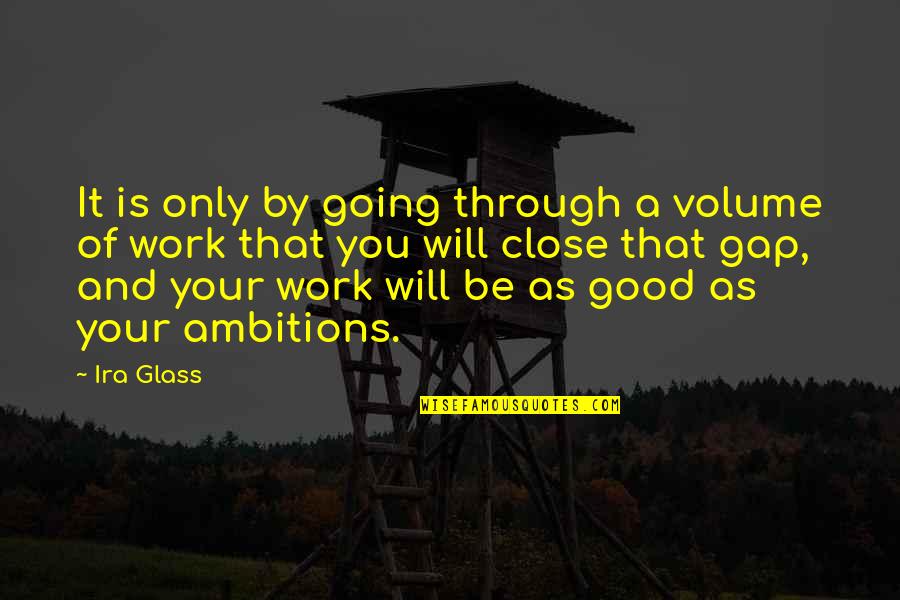 Going Through It Quotes By Ira Glass: It is only by going through a volume