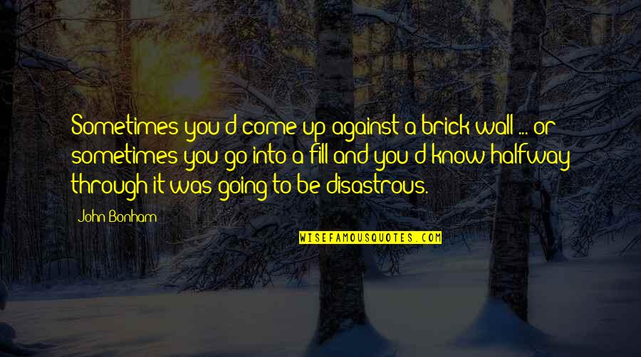 Going Through It Quotes By John Bonham: Sometimes you'd come up against a brick wall
