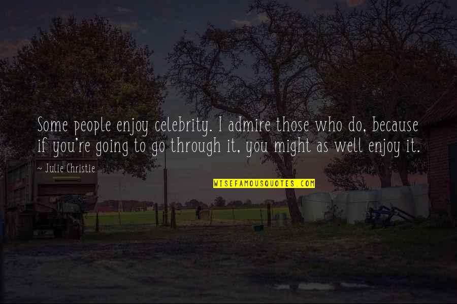 Going Through It Quotes By Julie Christie: Some people enjoy celebrity. I admire those who