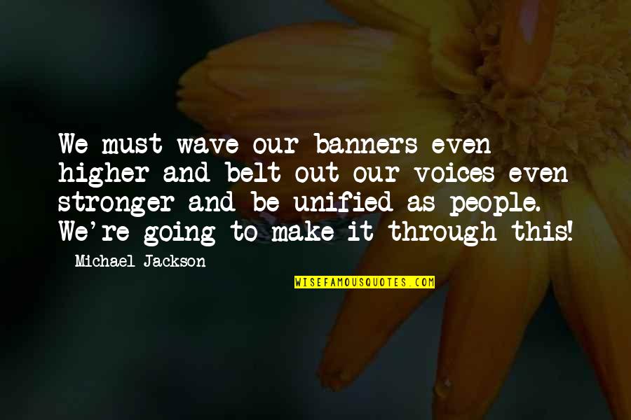 Going Through It Quotes By Michael Jackson: We must wave our banners even higher and