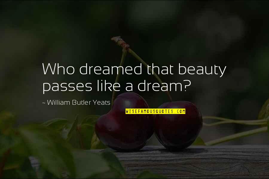 Going Through Life Struggles Quotes By William Butler Yeats: Who dreamed that beauty passes like a dream?