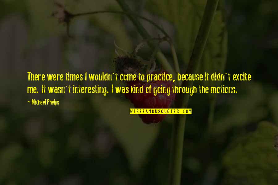 Going Through Motions Quotes By Michael Phelps: There were times I wouldn't come to practice, Going Through Motions Quotes By Michael Phelps: There were times I wouldn't come to practice,