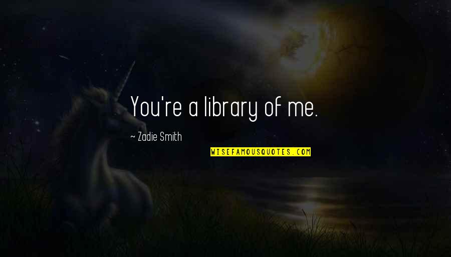 Going Through Pain Alone Quotes By Zadie Smith: You're a library of me.