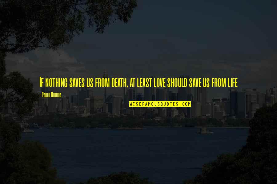 Going Through Pain Quotes By Pablo Neruda: If nothing saves us from death, at least