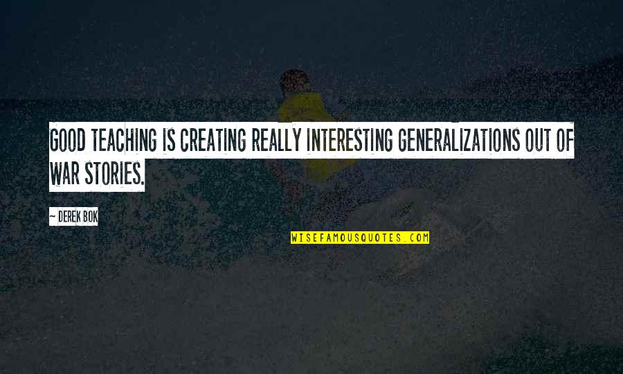 Going Through Some Things Quotes By Derek Bok: Good teaching is creating really interesting generalizations out