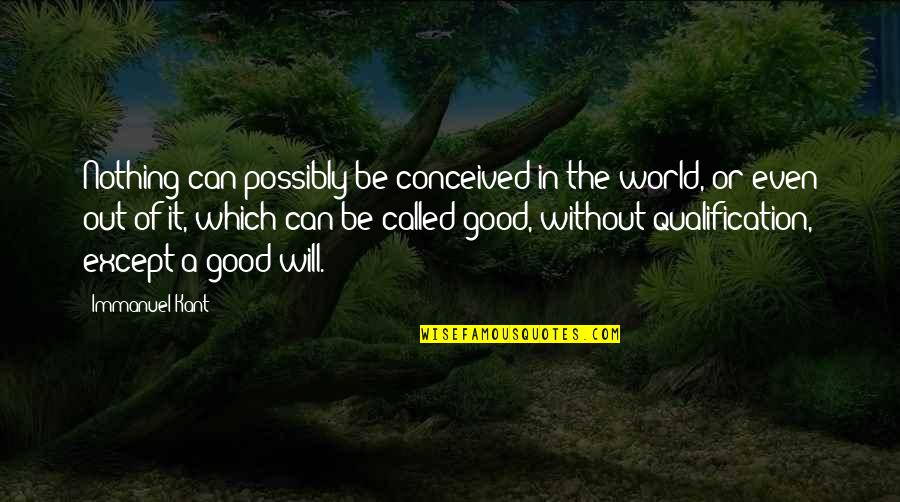 Going Through Some Things Quotes By Immanuel Kant: Nothing can possibly be conceived in the world,