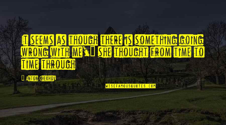 Going Through Something Quotes By Anton Chekhov: It seems as though there is something going