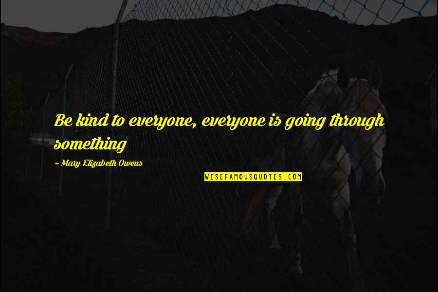 Going Through Something Quotes By Mary Elizabeth Owens: Be kind to everyone, everyone is going through