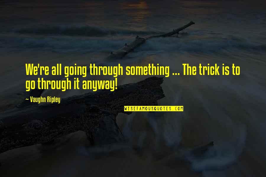 Going Through Something Quotes By Vaughn Ripley: We're all going through something ... The trick