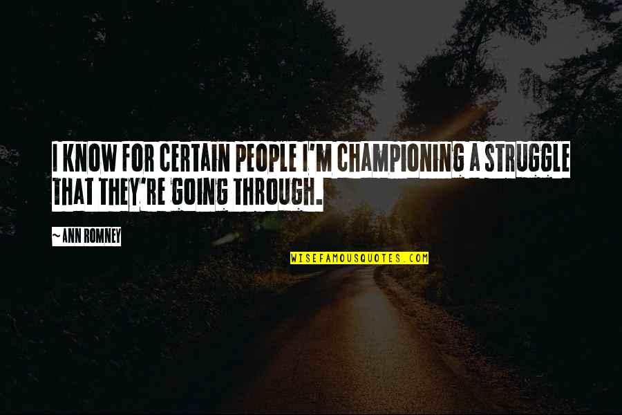 Going Through Struggle Quotes By Ann Romney: I know for certain people I'm championing a