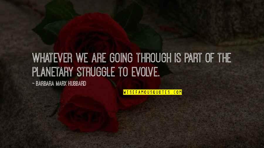 Going Through Struggle Quotes By Barbara Marx Hubbard: Whatever we are going through is part of