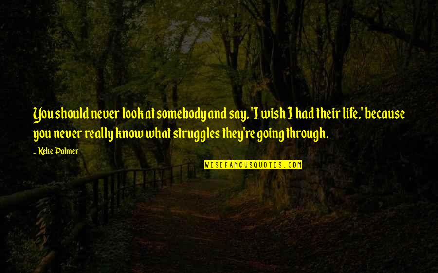 Going Through Struggles Quotes By Keke Palmer: You should never look at somebody and say,