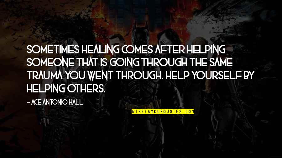 Going Through The Pain Quotes By Ace Antonio Hall: Sometimes healing comes after helping someone that is