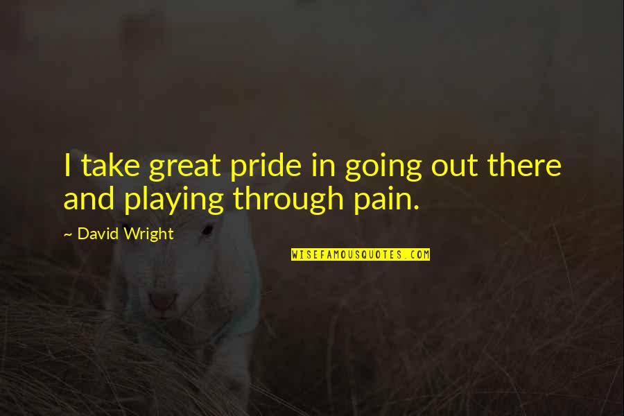 Going Through The Pain Quotes By David Wright: I take great pride in going out there